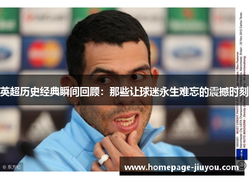 英超历史经典瞬间回顾：那些让球迷永生难忘的震撼时刻