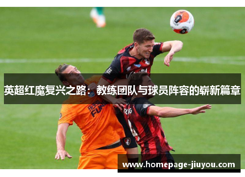 英超红魔复兴之路：教练团队与球员阵容的崭新篇章