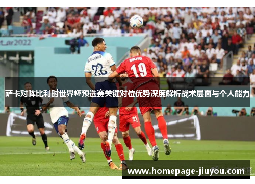 萨卡对阵比利时世界杯预选赛关键对位优势深度解析战术层面与个人能力