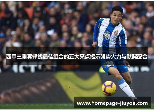 西甲三重奏锋线最佳组合的五大亮点揭示强势火力与默契配合