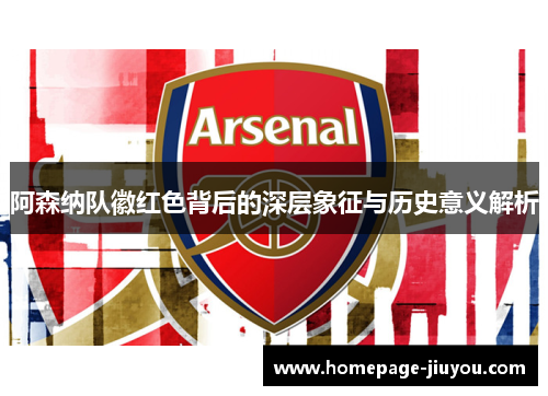 阿森纳队徽红色背后的深层象征与历史意义解析